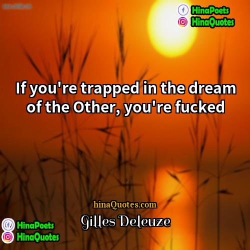 Gilles Deleuze Quotes | If you're trapped in the dream of